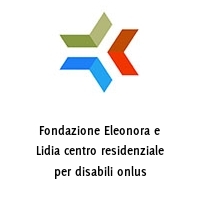 Fondazione Eleonora e Lidia centro residenziale per disabili onlus