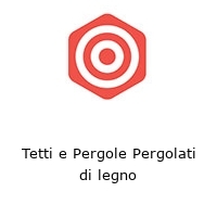 tetti e pergole pergolati di legno