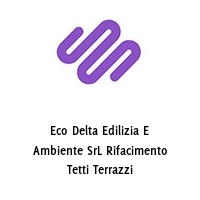 Eco Delta Edilizia E Ambiente SrL Rifacimento Tetti Terrazzi