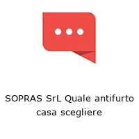 SOPRAS SrL Quale antifurto casa scegliere