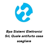 Logo Bpa Sistemi Elettronici SrL Quale antifurto casa scegliere