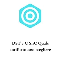 Logo DST e C SnC Quale antifurto casa scegliere