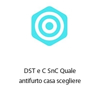 DST e C SnC Quale antifurto casa scegliere