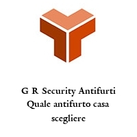 Logo G R Security Antifurti Quale antifurto casa scegliere