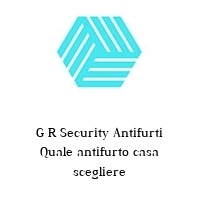 Logo G R Security Antifurti Quale antifurto casa scegliere