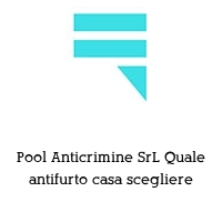 Logo Pool Anticrimine SrL Quale antifurto casa scegliere
