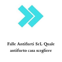 Logo Falle Antifurti SrL Quale antifurto casa scegliere