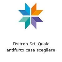 Logo Fisitron SrL Quale antifurto casa scegliere