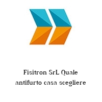 Logo Fisitron SrL Quale antifurto casa scegliere