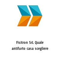 Fisitron SrL Quale antifurto casa scegliere