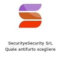 Logo SecurityeSecurity SrL Quale antifurto scegliere