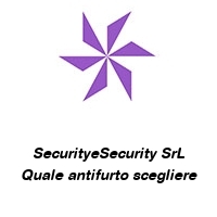 Logo SecurityeSecurity SrL Quale antifurto scegliere