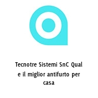 Logo Tecnotre Sistemi SnC Qual e il miglior antifurto per casa