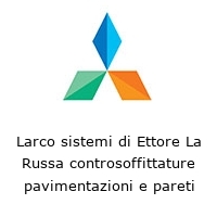 Larco sistemi di Ettore La Russa controsoffittature pavimentazioni e pareti