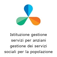 Istituzione gestione servizi per anziani gestione dei servizi sociali per la popolazione anziana