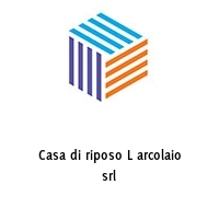 Casa di riposo L arcolaio srl