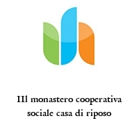 IIl monastero cooperativa sociale casa di riposo