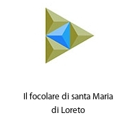 Il focolare di santa Maria di Loreto