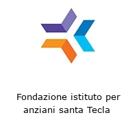 Fondazione istituto per anziani santa Tecla 