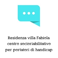 Residenza villa Fabiola centro socioriabilitativo per portatori di handicap