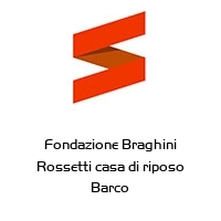 Fondazione Braghini Rossetti casa di riposo Barco