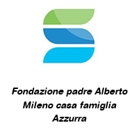 Fondazione padre Alberto Mileno casa famiglia Azzurra