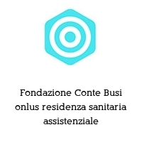 Fondazione Conte Busi onlus residenza sanitaria assistenziale