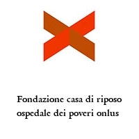 Fondazione casa di riposo ospedale dei poveri onlus 