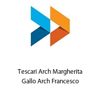 Tescari Arch Margherita Gallo Arch Francesco