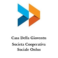 Casa Della Gioventu Societa Cooperativa Sociale Onlus