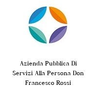 Azienda Pubblica Di Servizi Alla Persona Don Francesco Rossi