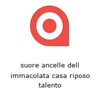 suore ancelle dell immacolata casa riposo talento