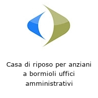 Casa di riposo per anziani a bormioli uffici amministrativi