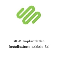 Logo MGM Impiantistica Installazione caldaie Srl