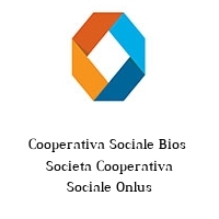 Cooperativa Sociale Bios  Societa Cooperativa Sociale Onlus