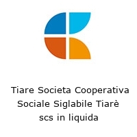  Tiare Societa Cooperativa Sociale Siglabile Tiarè scs in liquida