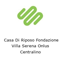  Casa Di Riposo Fondazione Villa Serena Onlus Centralino