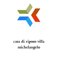 casa di riposo villa michelangelo