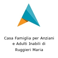 Casa Famiglia per Anziani e Adulti Inabili di Ruggieri Maria