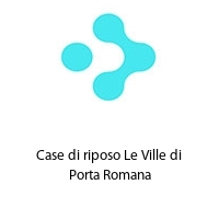 Case di riposo Le Ville di Porta Romana