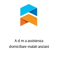 A d m a assistenza domiciliare malati anziani