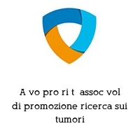 A vo pro ri t  assoc vol di promozione ricerca sui tumori