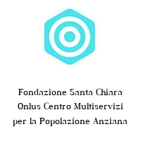 Fondazione Santa Chiara Onlus Centro Multiservizi per la Popolazione Anziana