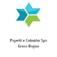 Papetti e Colombo Spa Gross Bagno