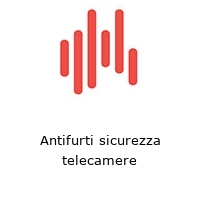 Antifurti sicurezza telecamere