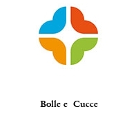 Bolle e  Cucce