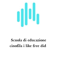 Scuola di educazione cinofila i like free did 