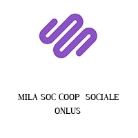 MILA SOC COOP  SOCIALE ONLUS 