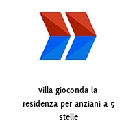 villa gioconda la residenza per anziani a 5 stelle