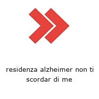 residenza alzheimer non ti scordar di me